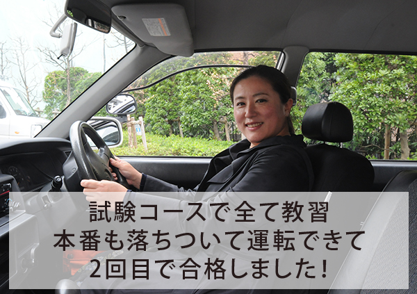 試験コースで全て教習 本番も落ちついて運転できて二回目で合格しました！